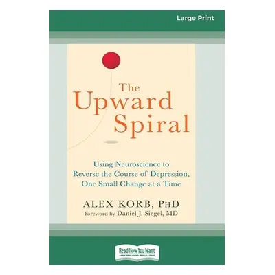 "The Upward Spiral: Using Neuroscience to Reverse the Course of Depression, One Small Change at 