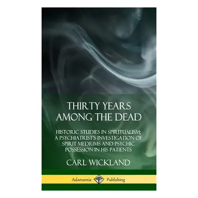 "Thirty Years Among the Dead: Historic Studies in Spiritualism; A Psychiatrist's Investigation o