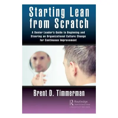 "Starting Lean from Scratch: A Senior Leader's Guide to Beginning and Steering an Organizational