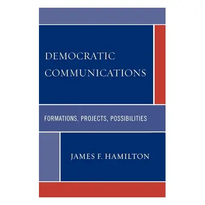 "Democratic Communications: Formations, Projects, Possibilities" - "" ("Hamilton James F.")