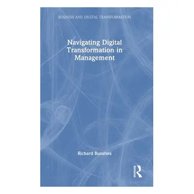 "Navigating Digital Transformation in Management" - "" ("Busulwa Richard")