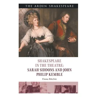 "Shakespeare in the Theatre: Sarah Siddons and John Philip Kemble" - "" ("Ritchie Fiona")