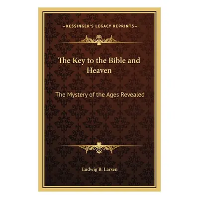 "The Key to the Bible and Heaven: The Mystery of the Ages Revealed" - "" ("Larsen Ludwig B.")