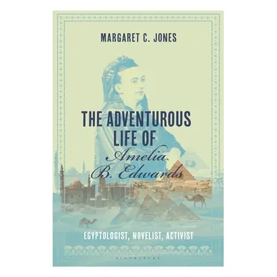 "The Adventurous Life of Amelia B. Edwards: Egyptologist, Novelist, Activist" - "" ("Jones Marga