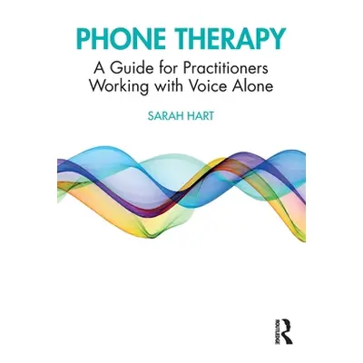 "Phone Therapy: A Guide for Practitioners Working with Voice Alone" - "" ("Hart Sarah")