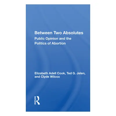 "Between Two Absolutes: Public Opinion and the Politics of Abortion" - "" ("Cook Elizabeth Adell