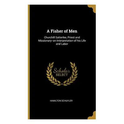 "A Fisher of Men: Churchill Satterlee, Priest and Missionary--an Interpretation of his Life and 