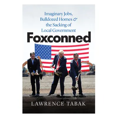 "Foxconned: Imaginary Jobs, Bulldozed Homes, and the Sacking of Local Government" - "" ("Tabak L