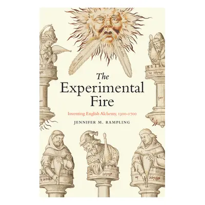 "The Experimental Fire: Inventing English Alchemy, 1300-1700" - "" ("Rampling Jennifer M.")