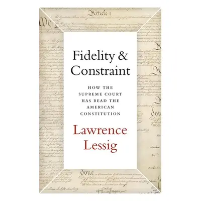 "Fidelity & Constraint: How the Supreme Court Has Read the American Constitution" - "" ("Lessig 