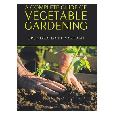 "A Complete Guide of Vegetable Gardening" - "" ("Saklani Upendra Datt")