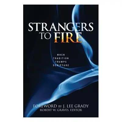 "Strangers to Fire: When Tradition Trumps Scripture" - "" ("Graves Robert")