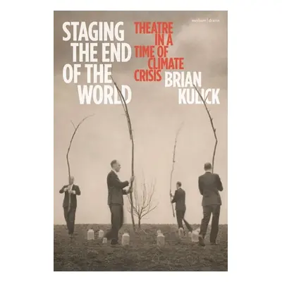 "Staging the End of the World: Theatre in a Time of Climate Crisis" - "" ("Kulick Brian")