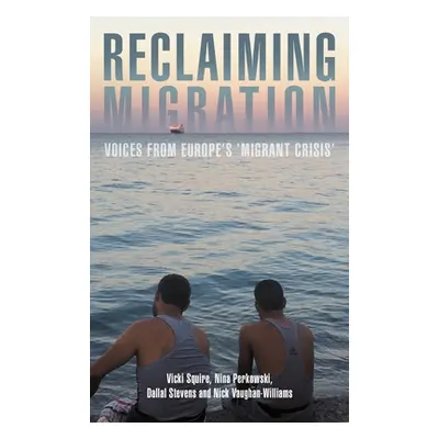 "Reclaiming Migration: Voices from Europe's 'Migrant Crisis'" - "" ("Squire Vicki")