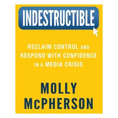 "Indestructible: Reclaim Control and Respond with Confidence in a Media Crisis" - "" ("McPherson