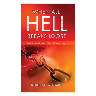 "When All Hell Breaks Loose: How To Move Forward When Life Sets You Back" - "" ("Wittmier Debora