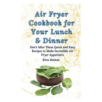 "Air Fryer Cookbook for Your Lunch & Dinner: Don't Miss These Quick and Easy Recipes to Make Inc