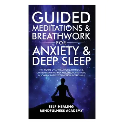 "Guided Meditations & Breathwork For Anxiety & Deep Sleep: 10+ Hours Of Affirmations, Hypnosis &