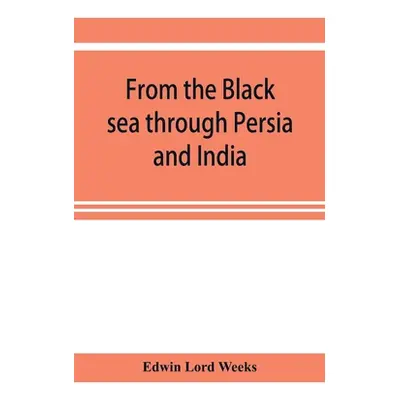 "From the Black sea through Persia and India" - "" ("Lord Weeks Edwin")