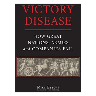 "Victory Disease: How Great Nations, Armies and Companies Fail" - "" ("Ettore Mike")