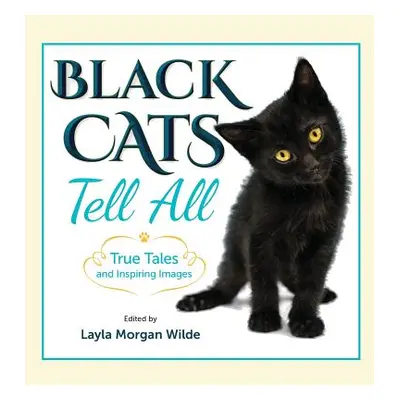 "Black Cats Tell All: True Tales And Inspiring Images" - "" ("Wilde Layla Morgan")