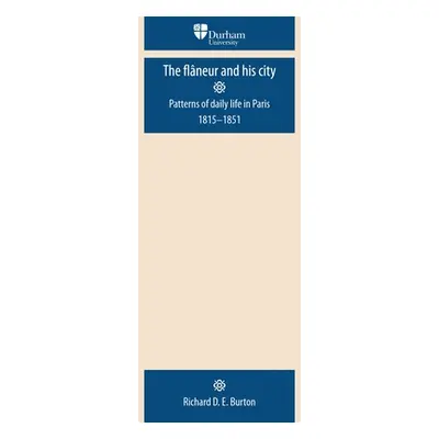 "The Flaneur and His City: Patterns of Daily Life in Paris 1815-1851" - "" ("Burton Richard D. E