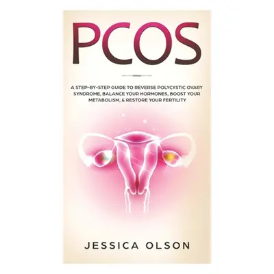 "Pcos: A Step-By-Step Guide to Reverse Polycystic Ovary Syndrome, Balance Your Hormones, Boost Y