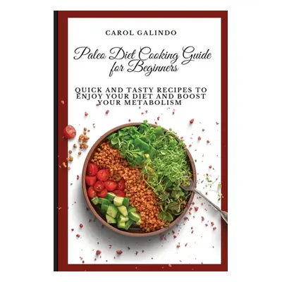 "Paleo Diet Cooking Guide for Beginners: Quick and Tasty Recipes to Enjoy your Diet and Boost yo