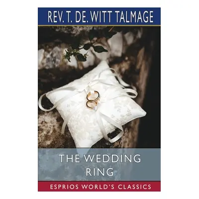 "The Wedding Ring (Esprios Classics)" - "" ("Talmage T. de Witt")