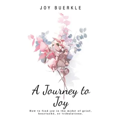 "A Journey to Joy: How to Find Joy in the Midst of Grief, Heartache, or Tribulations." - "" ("Bu