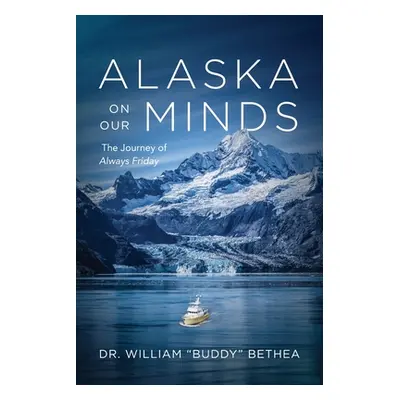 "Alaska On Our Minds: The Journey of Always Friday" - "" ("Bethea William")