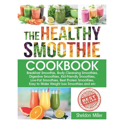 "The Healthy Smoothie Cookbook: Breakfast Smoothie, Body Cleansing Smoothies, Digestive Smoothie