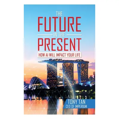 "The Future in the Present: How Ai Will Impact Your Life" - "" ("Tan Tony")