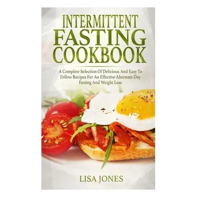 "Intermittent Fasting Cookbook: A Complete Selection Of Delicious And Easy To Follow Recipes For