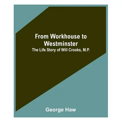 "From Workhouse to Westminster: The Life Story of Will Crooks, M.P." - "" ("Haw George")