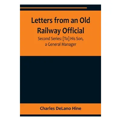 "Letters from an Old Railway Official. Second Series: [To] His Son, a General Manager" - "" ("De