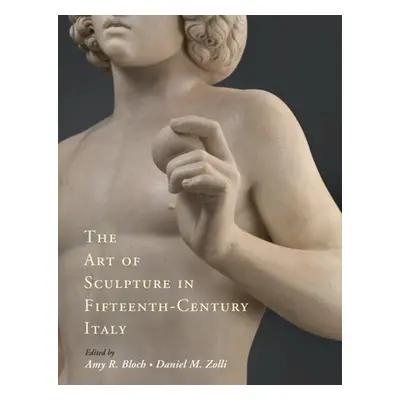 "The Art of Sculpture in Fifteenth-Century Italy" - "" ("Bloch Amy R.")