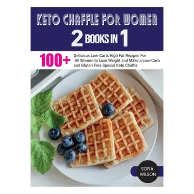 "Keto Chaffle for Women: 100 + Delicious Low-Carb, High Fat Recipes For All Women to Lose Weight