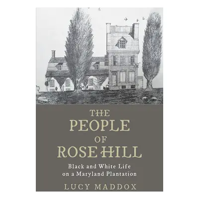 The People of Rose Hill: Black and White Life on a Maryland Plantation (Maddox Lucy)