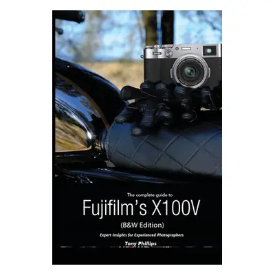 "The Complete Guide to Fujifilm's X100V (B&W Edition)" - "" ("Phillips Tony")