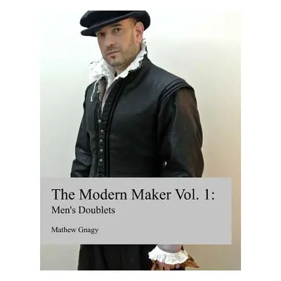 "The Modern Maker: Men's 17th Century Doublets" - "" ("Gnagy Mathew")