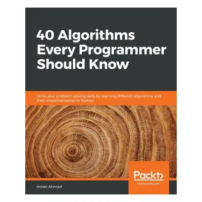 "40 Algorithms Every Programmer Should Know: Hone your problem-solving skills by learning differ