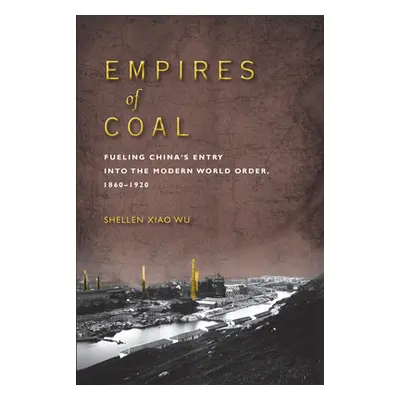 "Empires of Coal: Fueling China's Entry Into the Modern World Order, 1860-1920" - "" ("Wu Shelle