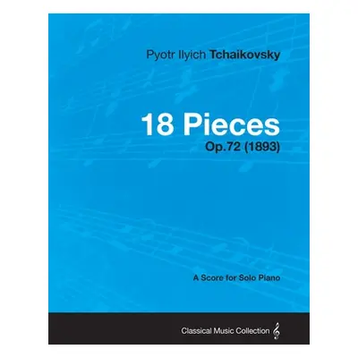 "18 Pieces - A Score for Solo Piano Op.72 (1893)" - "" ("Tchaikovsky Pyotr Ilyich")