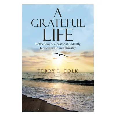 "A Grateful Life: Reflections of a Pastor Abundantly Blessed in Life and Ministry" - "" ("Folk T