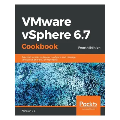 "VMware vSphere 6.7 Cookbook - Fourth Edition" - "" ("G. B. Abhilash")