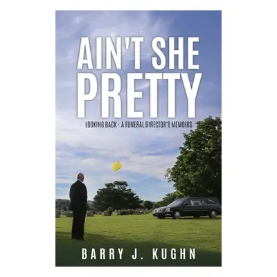 "Ain't She Pretty: Looking Back - A Funeral Director's Memoirs" - "" ("Kughn Barry J.")