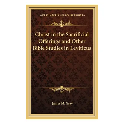 "Christ in the Sacrificial Offerings and Other Bible Studies in Leviticus" - "" ("Gray James M."