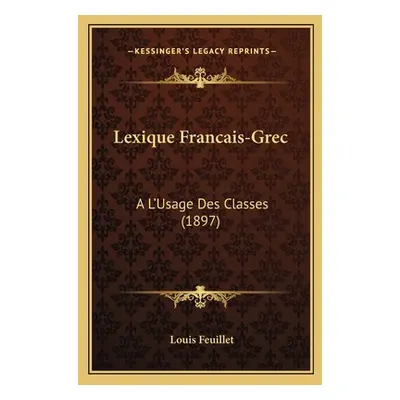 "Lexique Francais-Grec: A L'Usage Des Classes (1897)" - "" ("Feuillet Louis")