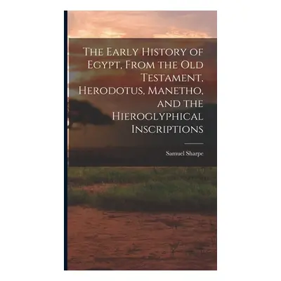 "The Early History of Egypt, From the Old Testament, Herodotus, Manetho, and the Hieroglyphical 